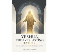 Yeshua, the Everlasting Father: Unveiling the Oneness of God in Christ: 3 (The Christ Revealed Series)