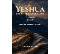 Yeshua The Undercover YHWH Volume II - Book I: His Life and His Works: 2