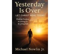 Yesterday Is Over: Let Christ Heal Today: “Finding Freedom in Letting Go & Letting God.”