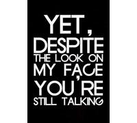Yet despite the look on my face you're still talking: Blank Lined Notebook with Humor Quotes On Cover for Work, Co-workers, Teammates, Managers, Boss , Directors, Friends (100 pages - 6x9 inch)