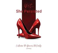 Yet, She Persisted Compelling stories of audacious and valiant women choosing to persist despite life's challenges.
