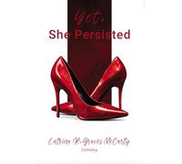 Yet, She Persisted: Compelling stories of audacious and valiant women choosing to persist despite life’s challenges.