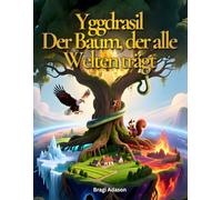 Yggdrasil - Der Baum, der Alle Welten trägt: Eine Geschichte aus der Welt der Wikinger als liebevoll erklärtes Bilderbuch für Kinder (Wikingergeschichten für Kinder)