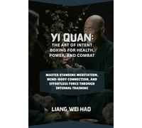 Yi Quan: The Art of Intent Boxing for Health, Power, and Combat: Master Standing Meditation, Mind-Body Connection, and Effortless Force Through Internal Training