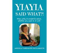 Yiayia Said What?!: Wise, Witty, Wonderful Advice... Whether You Want It, or Not!