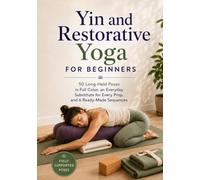 Yin and Restorative Yoga for Beginners: 50 Gentle, Fully-Supported Poses to Release Tension, Calm Your Mind, and Sleep Better - with 6 Simple Sequences