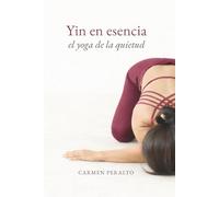 Yin en esencia. El Yoga de la quietud: Un enfoque sensible y funcional del Yin Yoga