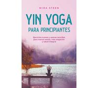 Yin Yoga para principiantes Ejercicios suaves y asanas sencillas para menos estrés, más relajación y salud integral
