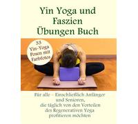 Yin Yoga und Faszien Übungen Buch- 33 Yin-Yoga-Posen mit Farbfotos: Für alle - Einschließlich Anfängerund Senioren,die täglich von den Vorteilen des Regenerativen Yoga profitieren möchten