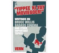 Yippee Ki-yay Moviegoer: Writings on Bruce Willis, Badass Cinema and Other Important Topics