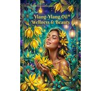 Ylang-Ylang Oil Wellness & Beauty: The Complete Guide to Balancing Skin, Lustrous Hair & Deep Emotional Calm