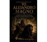 Yo, Alejandro Magno: El drama íntimo y humano de un joven rey, de un líder y de un estratega audaz e intrépido que derrotó al imperio más poderoso de la historia. (Colección Strategy Mentis)