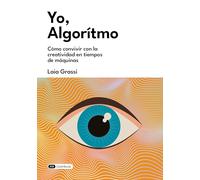 Yo, Algoritmo: Cómo convivir con la creatividad en tiempos de máquinas