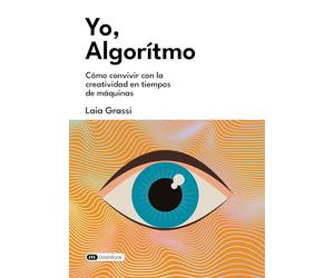 Yo, Algoritmo: Cómo convivir con la creatividad en tiempos de máquinas