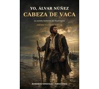 Yo, Álvar Núñez Cabeza de Vaca: La Novela Histórica de Naufragios Edición Ilustrada a Color