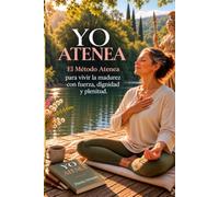 YO ATENEA: El Método Atenea para vivir la madurez con fuerza, dignidad y plenitud