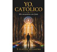 Yo, Católico - Mis encuentros con Jesús.: El camino de fe que tu corazón estaba buscando | A Journey of Faith in Spanish