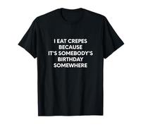 Yo como crepes porque es el cumpleaños de alguien en algún lugar Camiseta