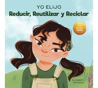 Yo Elijo Reducir, Reutilizar y Reciclar: Un libro colorido e ilustrado sobre cómo salvar nuestra Tierra (Teacher and Therapist Toolbox: I Choose)