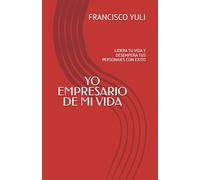 YO EMPRESARIO DE MI VIDA: LIDERA TU VIDA Y DESEMPEÑA TUS PERSONAJES CON EXITO