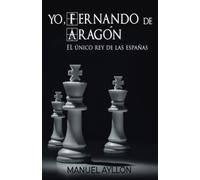 YO, FERNANDO DE ARAGÓN: EL ÚNICO REY DE LAS ESPAÑAS