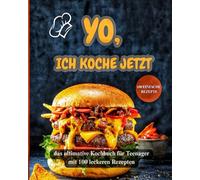 YO, ich koche jetzt!: Das ultimative Kochbuch für Teenager mit 100 leckeren Rezepten