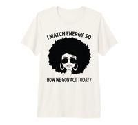 Yo iguala la energía, así Que cómo Vamos a Actuar Hoy, una Mujer Afro desordenada Camiseta Premium