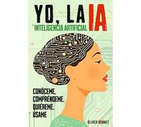 Yo, la IA - Inteligencia Artificial: Conóceme, compréndeme, quiéreme, úsame