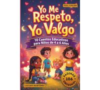 Yo Me Respeto, Yo Valgo: 10 Cuentos Cortos para Niños de 4 a 6 Años sobre Autoestima, Emociones, Decir “No” y Desarrollo de Habilidades Sociales