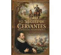 Yo, Miguel de Cervantes: Memorias del tiempo heroico