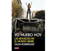 Yo muero hoy: Las revueltas en el mundo árabe (Crónica y Periodismo)