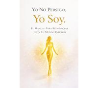 Yo No Persigo, Yo Soy: El manual para reconectar con tu mundo interior: Ley de Asunción, autoconcepto y el arte de manifestar desde tu verdadero Ser.