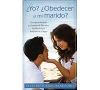 Yo? ¿obedecer a Mi Marido?: La Esposa Obediente Y El Camino De Dios Para La Felicidad Y La Bendicion En El Hogar
