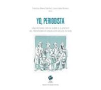 Yo Periodista. Una Historia Crítica Sobre El Ejercicio Del Perio Dismo