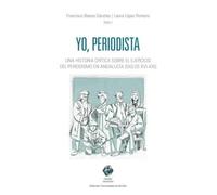 Yo, periodista: Una historia crítica sobre el ejercicio del periodismo en Andalucía (siglos XVI-XXI) (COMARES COMUNICACION)