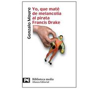 Yo, que maté de melancolía al pirata Francis Drake (El Libro De Bolsillo - Bibliotecas Temáticas - Biblioteca Media)