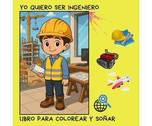 YO QUIERO SER INGENIERO: CONSTRUYENDO SUEÑOS LIBRO PARA COLOREAR Y APRENDER