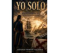 Yo Solo: La Gesta Española que Salvó a la Revolución Americana (LEGADO HISPANO: Los Forjadores Olvidados de la Libertad Estadounidense. EDICIÓN 250 ANIVERSARIO DECLARACIÓN DE INDEPENDENCIA)