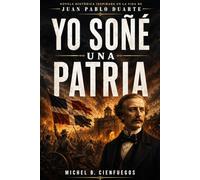 Yo Soñé una Patria: Novela histórica inspirada en la vida de Juan Pablo Duarte (Novelas Dominicanas)