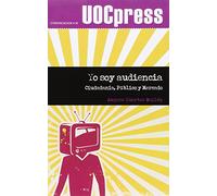 Yo soy audiencia: Ciudadanía, Público y Mercado: 38 (UOC Press-Comunicación)