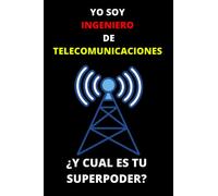 YO SOY INGENIERO DE TELECOMUNICACIONES ¿Y CUAL ES TU SUPERPODER?: Cuaderno De Anotaciones Ideal Para Ingenieros De Telecomunicaciones - El Regalos Ideal Para Quienes Aman Esta Labor Tan Importante.