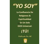 “YO SOY” La Confluencia De Religiones & Espiritualidad En Un Solo DIOS Universal: ¡TÚ! ("YO SOY" Por HG)