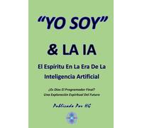 “YO SOY” & LA IA: ¿Es Dios el Programador Supremo?: El Espíritu en la Era de la Inteligencia Artificial ("YO SOY" Por HG)