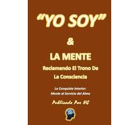 “YO SOY” & LA MENTE Reclamando El Trono De La Consciencia: La Conquista Interior: Mente Al Servicio Del Alma ("YO SOY" Por HG)