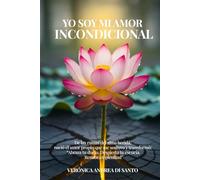 Yo soy mi amor incondicional.: De las ruinas del alma herida, nació el amor propio que me sostuvo y transformó: "Abraza tu duelo. Despierta tu esencia. Renace en plenitud"