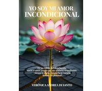 Yo soy mi amor incondicional.: De las ruinas del alma herida, nació el amor propio que me sostuvo y transformó: "Abraza tu duelo. Despierta tu esencia. Renace en plenitud"