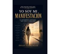 YO SOY MI MANIFESTACIÓN: La coherencia invisible que crea mi realidad (ZullyVerse™ Una colección sobre identidad, propósito, confianza y transformación consciente.)