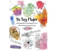 Yo soy Mujer Coloreando Mi Presente con Afirmaciones Positivas: Libro motivacional, anti estres para adultos con afirmaciones para manifestar