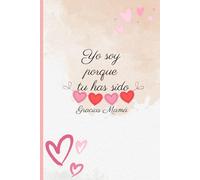 Yo soy porque tu has sido, Gracias Mamá: Delicada Libreta de notas ideal para regalos a mamá, cumpleaños, amigas. Tamaño perfecto para poder llevar a cualquier lugar. 6X9 pulgadas. 120 páginas.