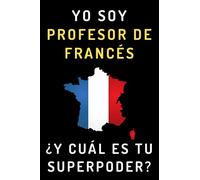 Yo Soy Profesor De Francés ¿Y Cuál Es Tu Superpoder?: Cuaderno De Notas Ideal Para Profesores De Francés